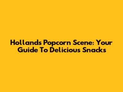 Holland's Popcorn Scene: Your Guide To Delicious Snacks