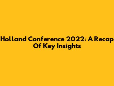 Holland Conference 2022: A Recap Of Key Insights