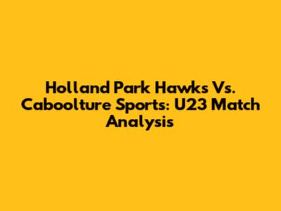 Holland Park Hawks Vs. Caboolture Sports: U23 Match Analysis