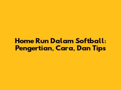 Home Run Dalam Softball: Pengertian, Cara, Dan Tips