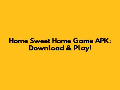 Home Sweet Home Game APK: Download & Play!