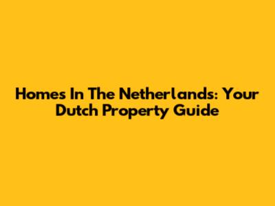 Homes In The Netherlands: Your Dutch Property Guide