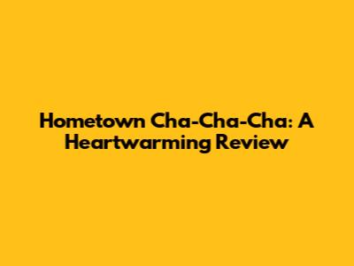 Hometown Cha-Cha-Cha: A Heartwarming Review