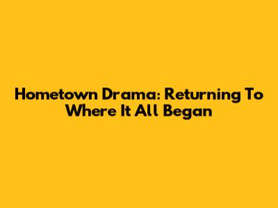 Hometown Drama: Returning To Where It All Began