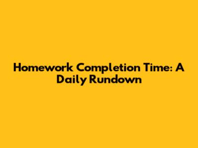 Homework Completion Time: A Daily Rundown
