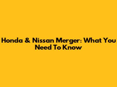 Honda & Nissan Merger: What You Need To Know