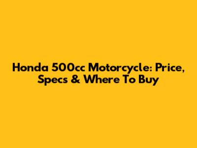 Honda 500cc Motorcycle: Price, Specs & Where To Buy