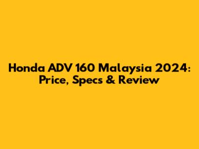 Honda ADV 160 Malaysia 2024: Price, Specs & Review
