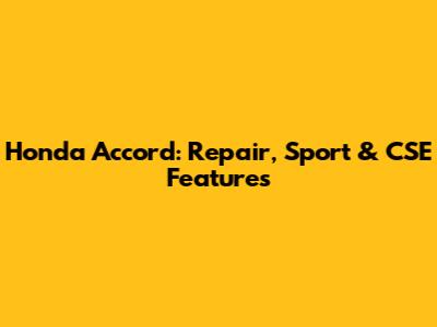 Honda Accord: Repair, Sport & CSE Features