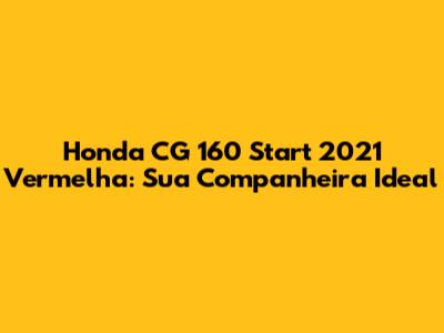 Honda CG 160 Start 2021 Vermelha: Sua Companheira Ideal