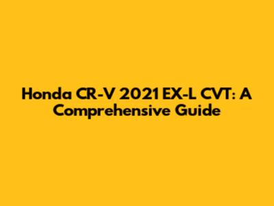 Honda CR-V 2021 EX-L CVT: A Comprehensive Guide