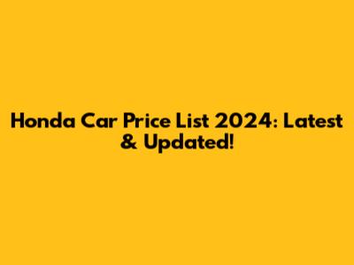 Honda Car Price List 2024: Latest & Updated!