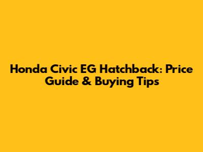 Honda Civic EG Hatchback: Price Guide & Buying Tips