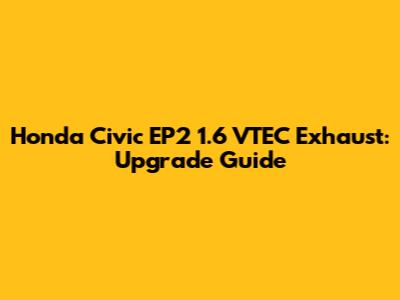 Honda Civic EP2 1.6 VTEC Exhaust: Upgrade Guide