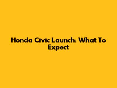 Honda Civic Launch: What To Expect