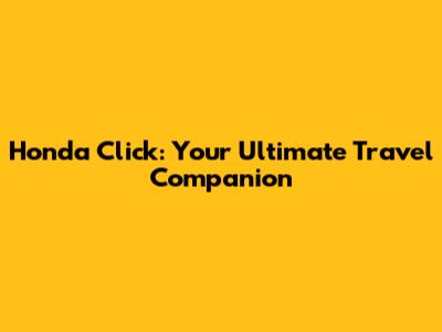 Honda Click: Your Ultimate Travel Companion
