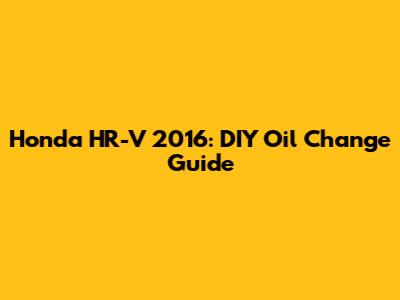 Honda HR-V 2016: DIY Oil Change Guide
