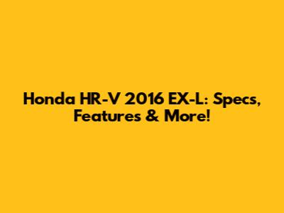 Honda HR-V 2016 EX-L: Specs, Features & More!