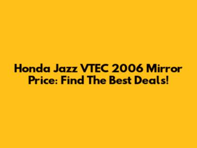 Honda Jazz VTEC 2006 Mirror Price: Find The Best Deals!