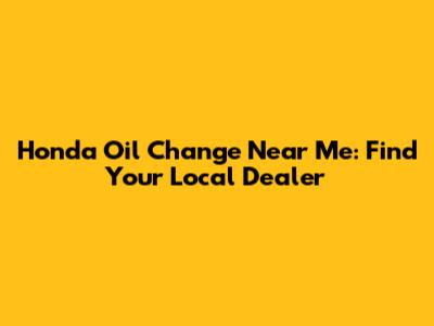 Honda Oil Change Near Me: Find Your Local Dealer