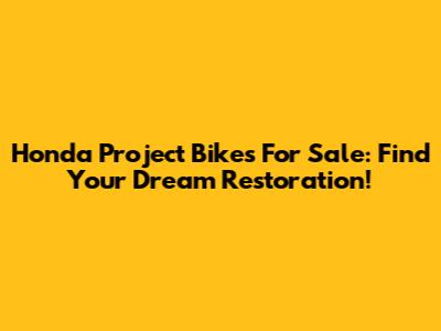 Honda Project Bikes For Sale: Find Your Dream Restoration!