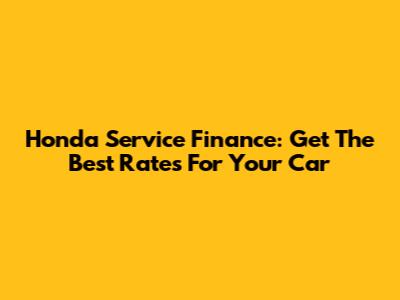 Honda Service Finance: Get The Best Rates For Your Car