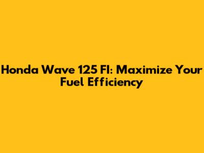 Honda Wave 125 FI: Maximize Your Fuel Efficiency