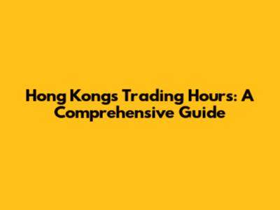 Hong Kong's Trading Hours: A Comprehensive Guide