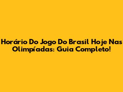 Horário Do Jogo Do Brasil Hoje Nas Olimpíadas: Guia Completo!