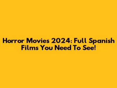 Horror Movies 2024: Full Spanish Films You Need To See!
