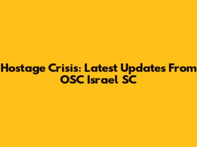 Hostage Crisis: Latest Updates From OSC Israel SC