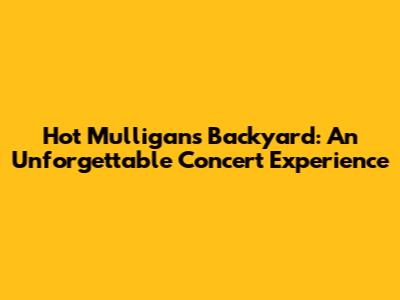 Hot Mulligan's Backyard: An Unforgettable Concert Experience
