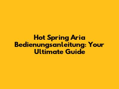 Hot Spring Aria Bedienungsanleitung: Your Ultimate Guide