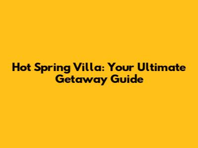 Hot Spring Villa: Your Ultimate Getaway Guide