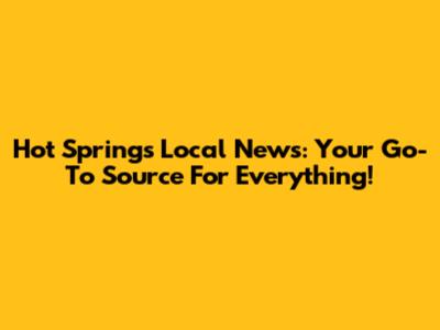 Hot Springs Local News: Your Go-To Source For Everything!