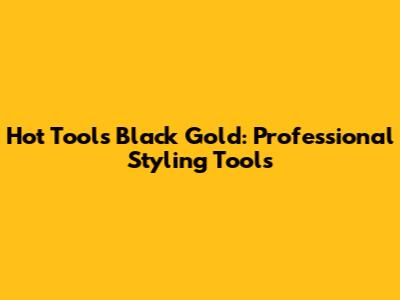 Hot Tools Black Gold: Professional Styling Tools