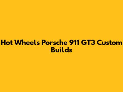 Hot Wheels Porsche 911 GT3 Custom Builds