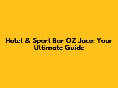 Hotel & Sport Bar OZ Jaco: Your Ultimate Guide