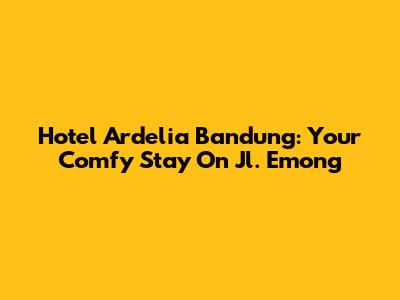 Hotel Ardelia Bandung: Your Comfy Stay On Jl. Emong