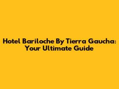 Hotel Bariloche By Tierra Gaucha: Your Ultimate Guide