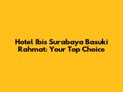 Hotel Ibis Surabaya Basuki Rahmat: Your Top Choice