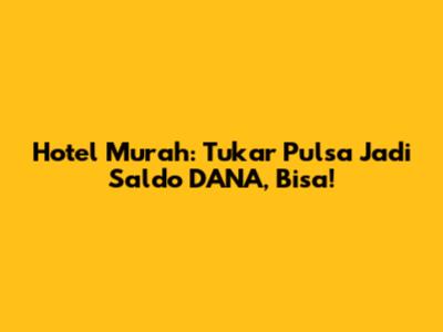 Hotel Murah: Tukar Pulsa Jadi Saldo DANA, Bisa!