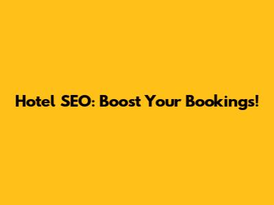 Hotel SEO: Boost Your Bookings!