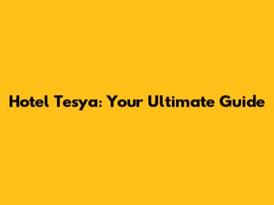 Hotel Tesya: Your Ultimate Guide