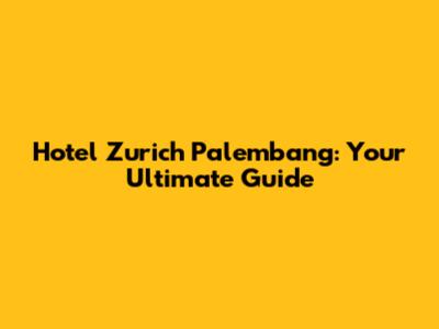 Hotel Zurich Palembang: Your Ultimate Guide