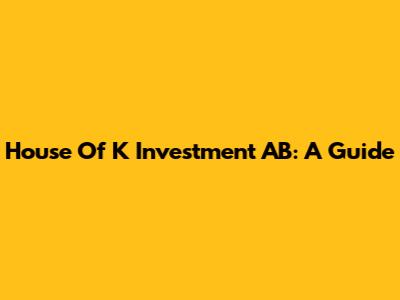 House Of K Investment AB: A Guide