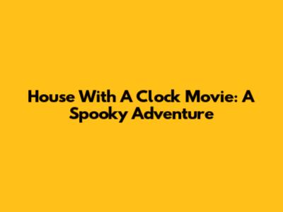 House With A Clock Movie: A Spooky Adventure