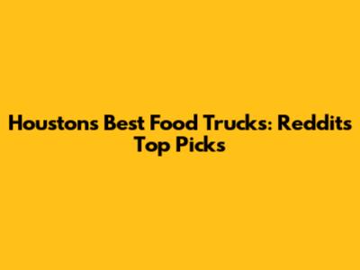 Houston's Best Food Trucks: Reddit's Top Picks