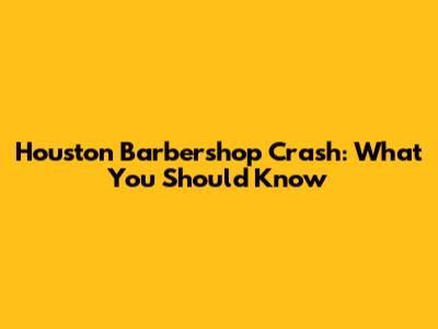 Houston Barbershop Crash: What You Should Know