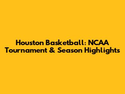 Houston Basketball: NCAA Tournament & Season Highlights